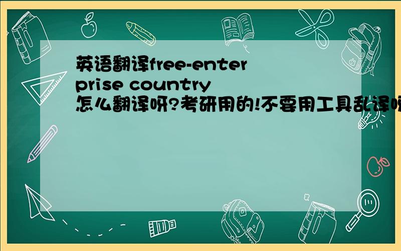 英语翻译free-enterprise country 怎么翻译呀?考研用的!不要用工具乱译呀!