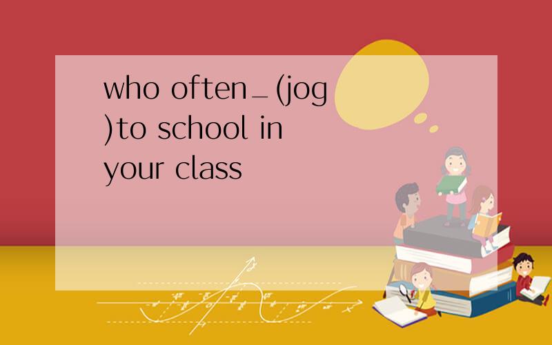 who often_(jog)to school in your class