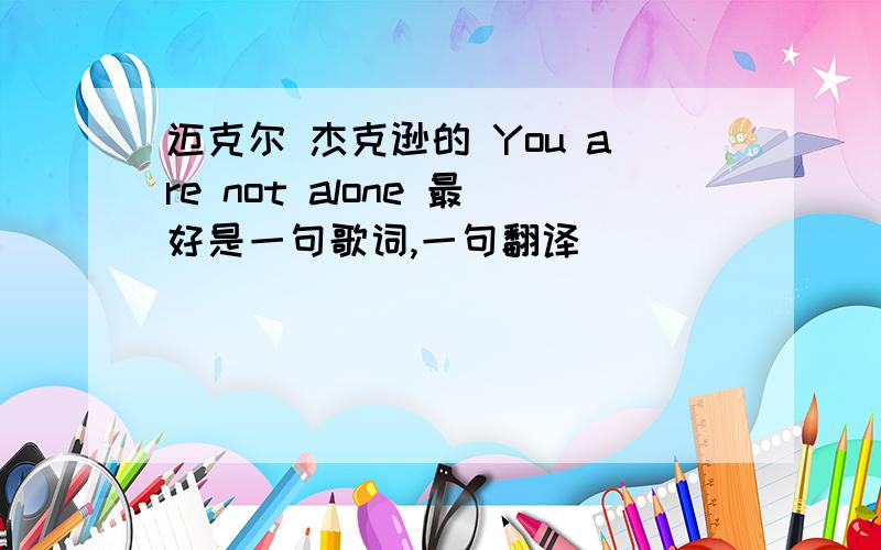 迈克尔 杰克逊的 You are not alone 最好是一句歌词,一句翻译