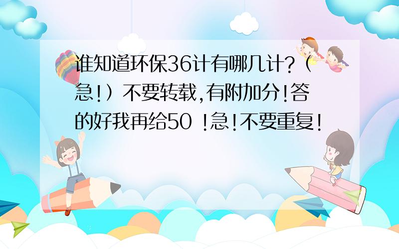 谁知道环保36计有哪几计?（急!）不要转载,有附加分!答的好我再给50 !急!不要重复!