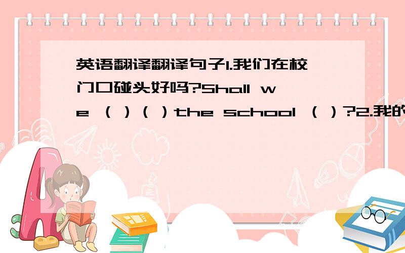 英语翻译翻译句子1.我们在校门口碰头好吗?Shall we （）（）the school （）?2.我的英语老师经常叫我们尽可能多讲英语My English teacher often （）us （）（）English as much as （）3.他们成攻救出那个