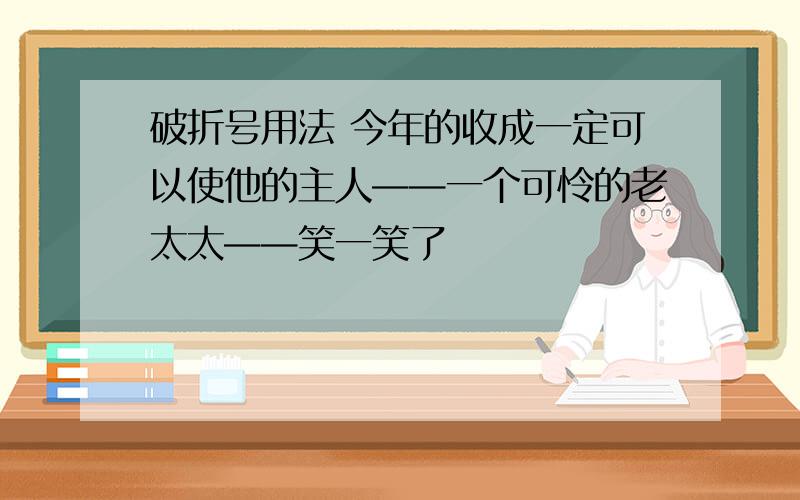 破折号用法 今年的收成一定可以使他的主人——一个可怜的老太太——笑一笑了