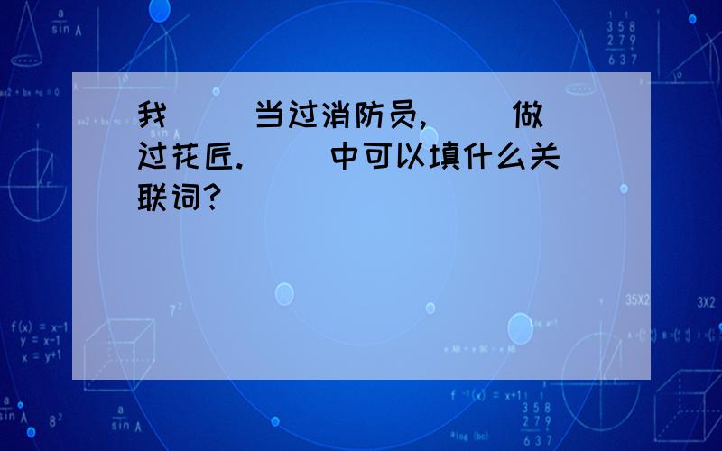 我（ )当过消防员,（ )做过花匠.（ ）中可以填什么关联词?