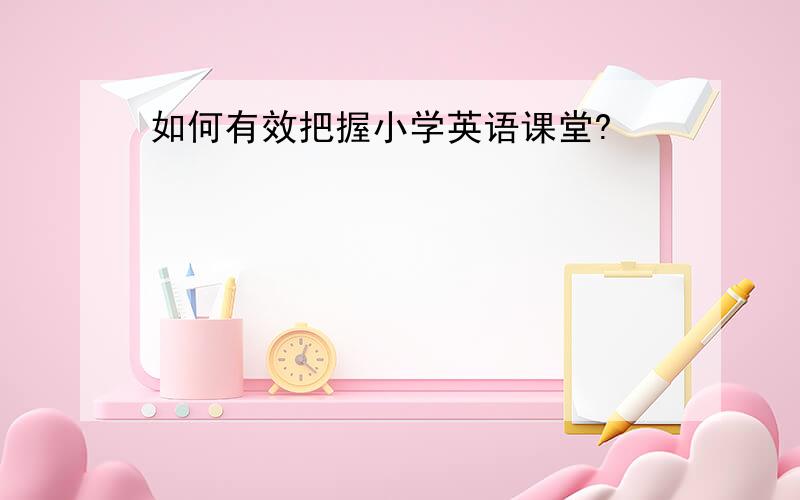 如何有效把握小学英语课堂?