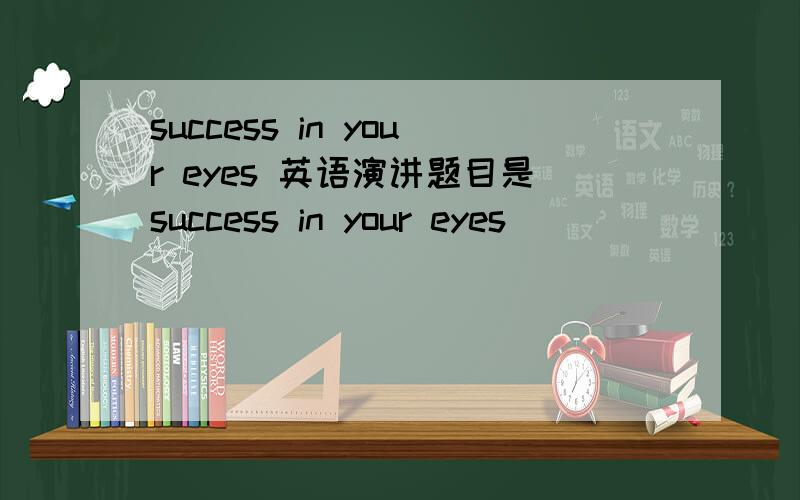 success in your eyes 英语演讲题目是success in your eyes