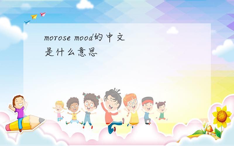 morose mood的中文是什么意思