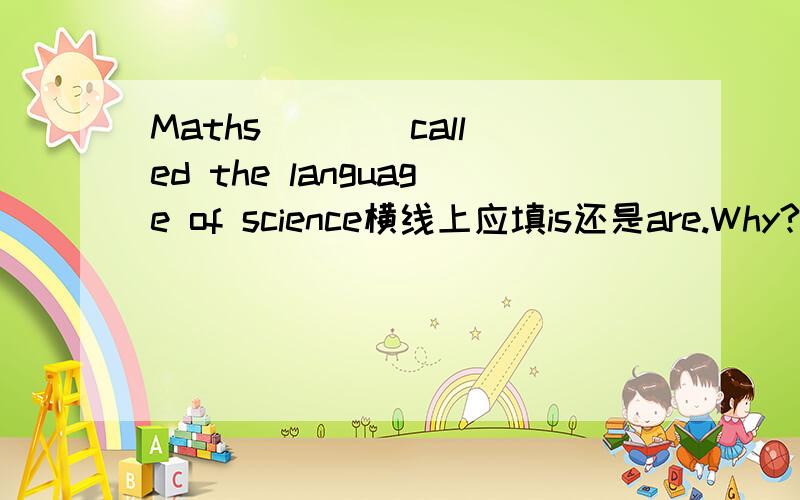 Maths ___ called the language of science横线上应填is还是are.Why?