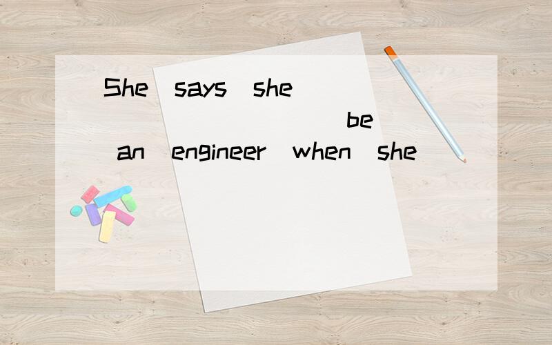 She  says  she ________(be)  an  engineer  when  she _______(grow)  up.