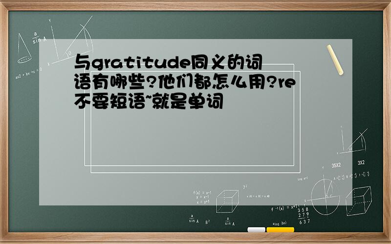 与gratitude同义的词语有哪些?他们都怎么用?re不要短语~就是单词