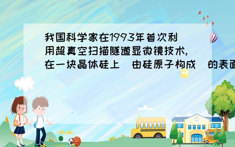 我国科学家在1993年首次利用超真空扫描隧道显微镜技术,在一块晶体硅上（由硅原子构成）的表面直接移动硅原子写下了“中国”两个字.下面说法正确的是（）A.在上述操作中没有发生任何