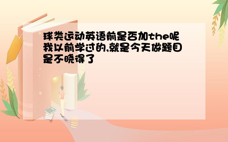 球类运动英语前是否加the呢我以前学过的,就是今天做题目是不晓得了