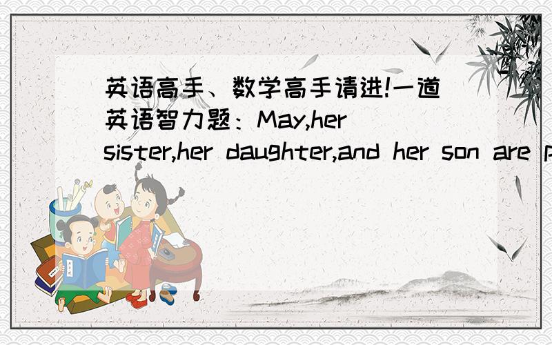 英语高手、数学高手请进!一道英语智力题：May,her sister,her daughter,and her son are playing volleyball.Her sister is directiy(刚好）across(交叉的、对面的）the net(球网）fron her son.Her daughter is diagonally(对角的