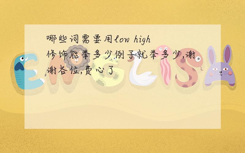 哪些词需要用low high修饰能举多少例子就举多少,谢谢各位,费心了