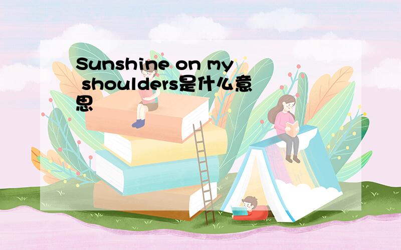 Sunshine on my shoulders是什么意思