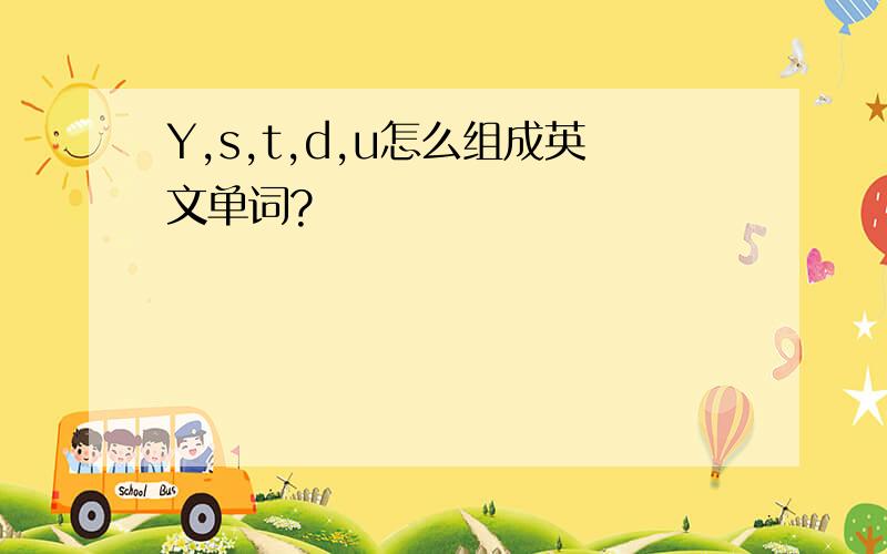 Y,s,t,d,u怎么组成英文单词?