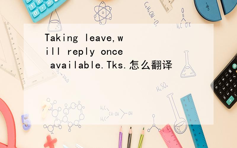 Taking leave,will reply once available.Tks.怎么翻译