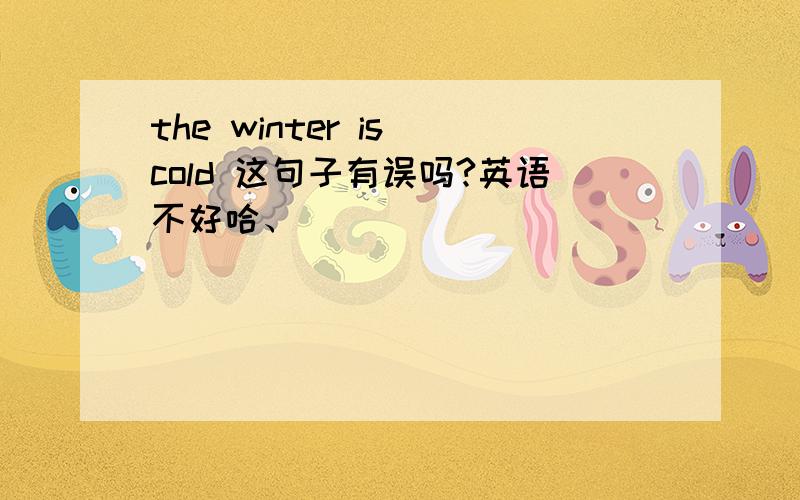 the winter is cold 这句子有误吗?英语不好哈、