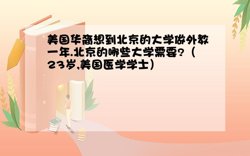 美国华裔想到北京的大学做外教一年.北京的哪些大学需要?（23岁,美国医学学士）