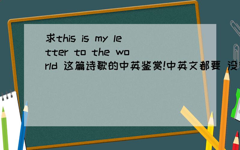 求this is my letter to the world 这篇诗歌的中英鉴赏!中英文都要 没有的话 中文也可以 This is my letter to the worldThat never wrote to me―The simple News that Nature told―With tender MajestyHer Message is committedTo hands I