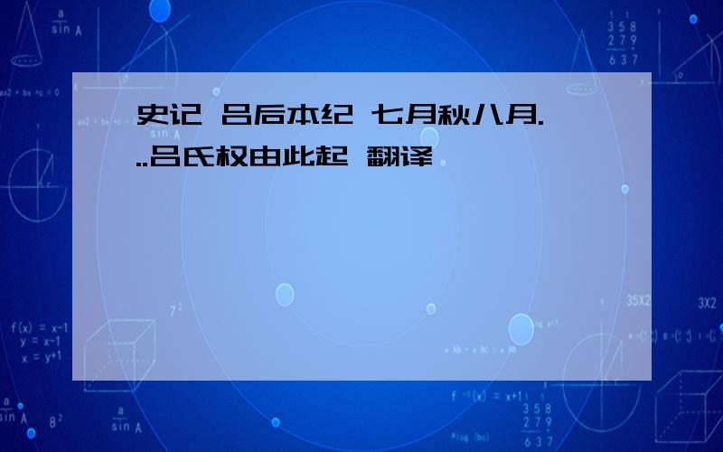 史记 吕后本纪 七月秋八月...吕氏权由此起 翻译