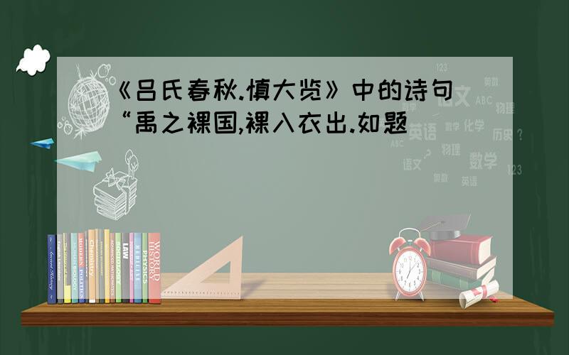 《吕氏春秋.慎大览》中的诗句“禹之裸国,裸入衣出.如题