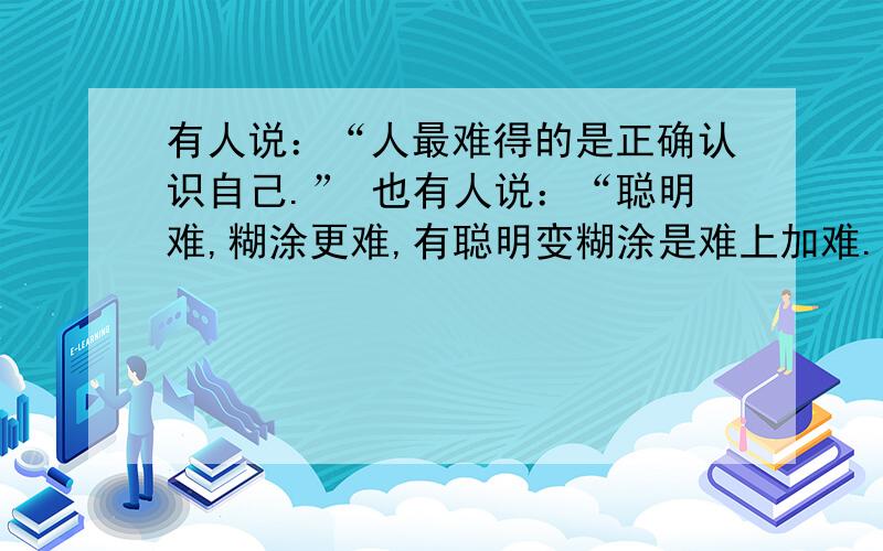 有人说：“人最难得的是正确认识自己.” 也有人说：“聪明难,糊涂更难,有聪明变糊涂是难上加难.请辩论：正方：人贵在自知 反方：人贵在糊涂