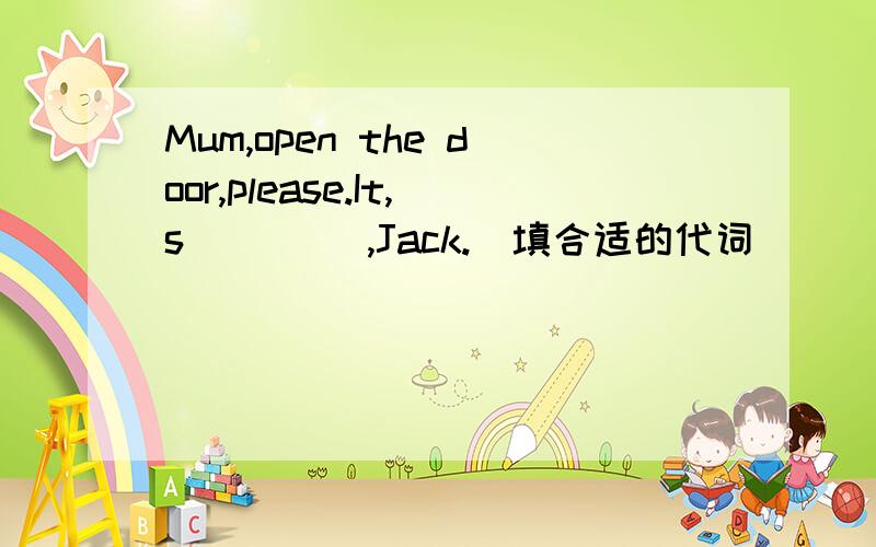 Mum,open the door,please.It,s ____,Jack.(填合适的代词)