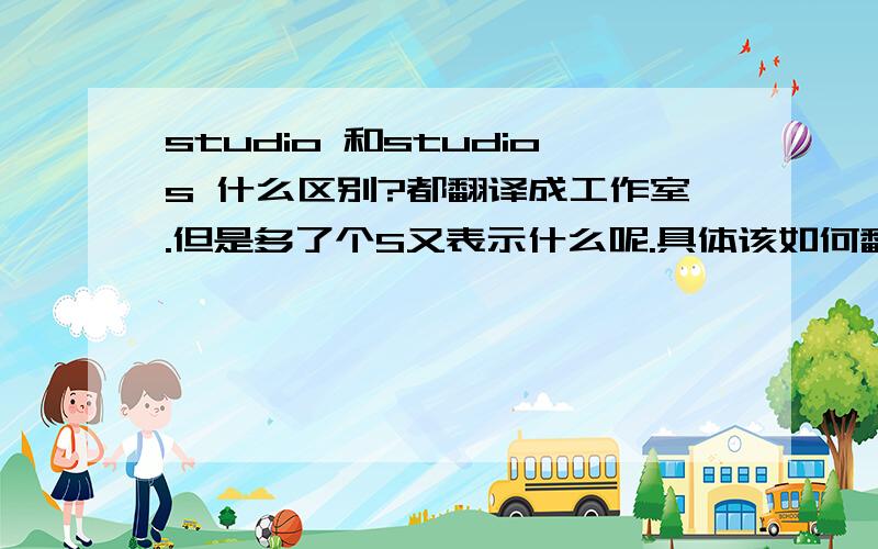 studio 和studios 什么区别?都翻译成工作室.但是多了个S又表示什么呢.具体该如何翻译呢?请指教.