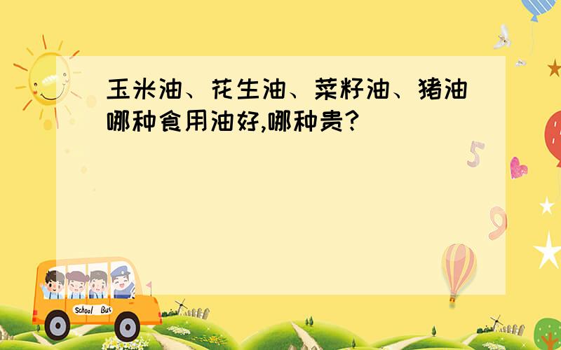 玉米油、花生油、菜籽油、猪油哪种食用油好,哪种贵?