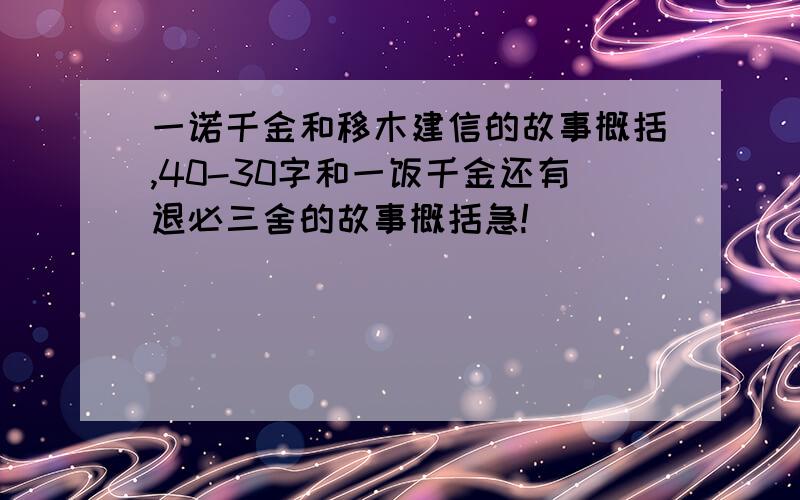 一诺千金和移木建信的故事概括,40-30字和一饭千金还有退必三舍的故事概括急!