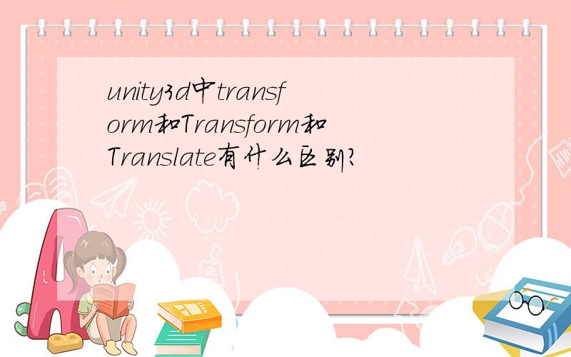 unity3d中transform和Transform和Translate有什么区别?