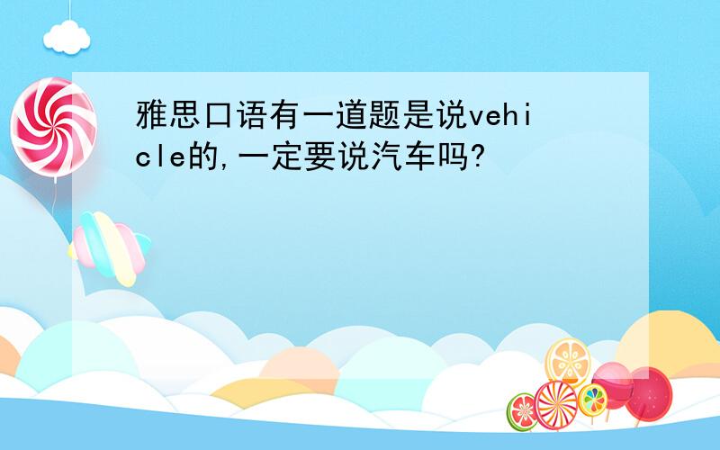 雅思口语有一道题是说vehicle的,一定要说汽车吗?