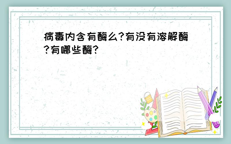 病毒内含有酶么?有没有溶解酶?有哪些酶?