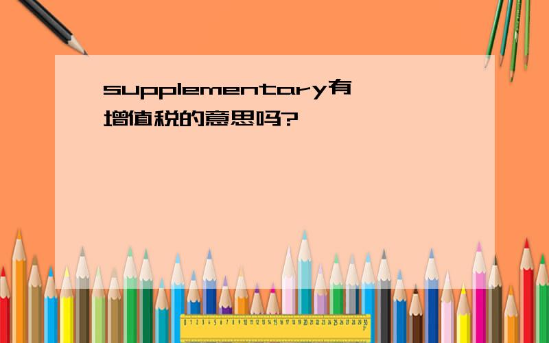 supplementary有增值税的意思吗?