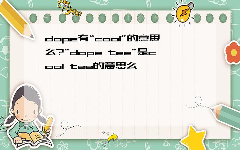 dope有“cool”的意思么?“dope tee”是cool tee的意思么