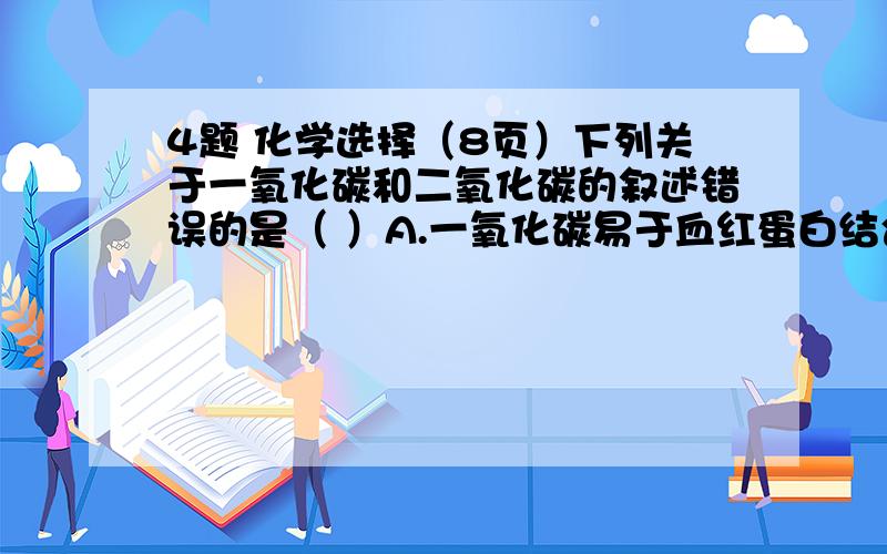 4题 化学选择（8页）下列关于一氧化碳和二氧化碳的叙述错误的是（ ）A.一氧化碳易于血红蛋白结合而使人中毒B.二氧化碳的大量排放会造成温室效应C.一氧化碳和二氧化碳都具有还原性D.向