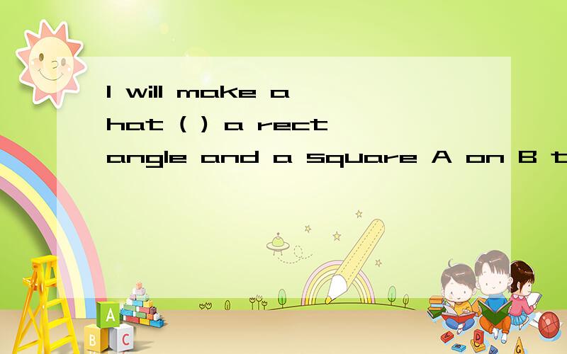 I will make a hat ( ) a rectangle and a square A on B to C withI will make a hat ( ) a rectangle and a square A on B to C with