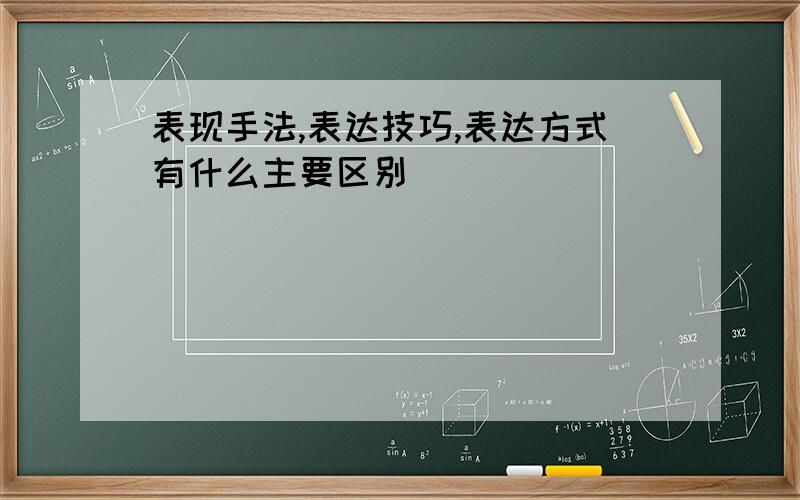 表现手法,表达技巧,表达方式有什么主要区别