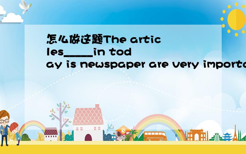 怎么做这题The articles_____in today is newspaper are very important.A appeared B appearingC appears为什么?