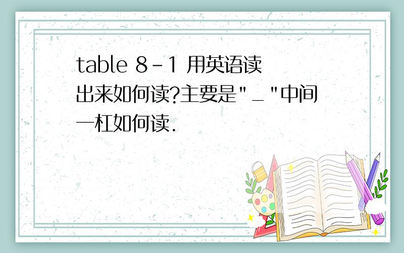 table 8-1 用英语读出来如何读?主要是