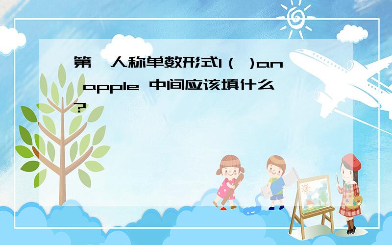 第一人称单数形式I（ )an apple 中间应该填什么?