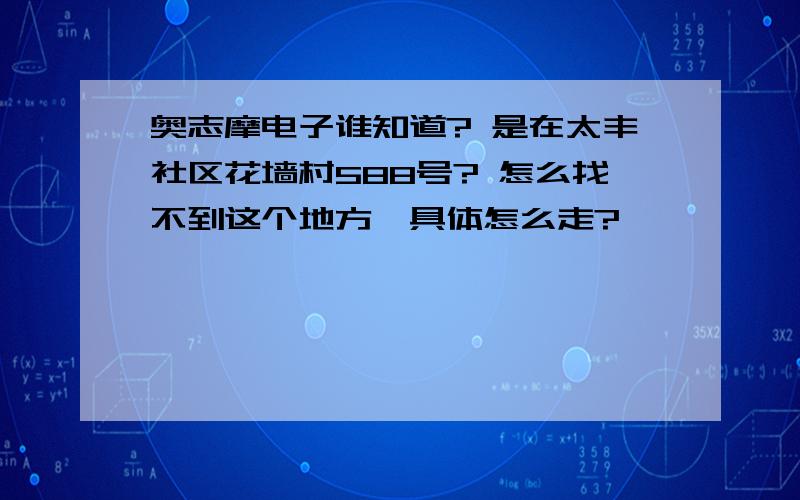 奥志摩电子谁知道? 是在太丰社区花墙村588号? 怎么找不到这个地方,具体怎么走?