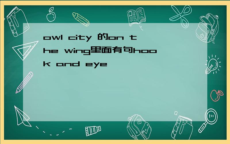 owl city 的on the wing里面有句hook and eye