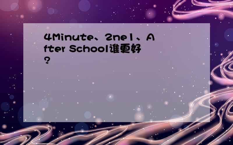 4Minute、2ne1、After School谁更好?