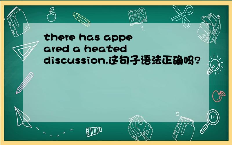 there has appeared a heated discussion.这句子语法正确吗?