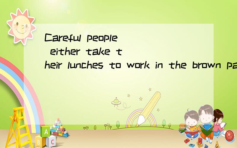 Careful people either take their lunches to work in the brown paper “lunch bag”,or eat a sandwich at a fast food restaurant.Children prefer to bring the “lunch box”.如何翻译?