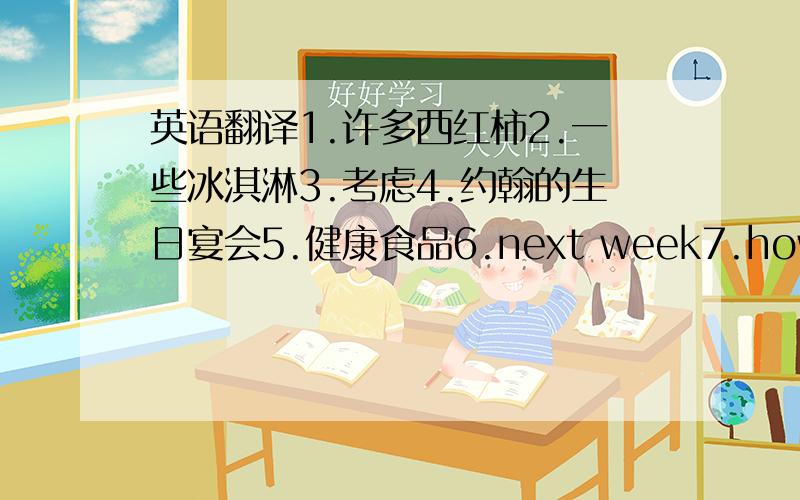 英语翻译1.许多西红柿2.一些冰淇淋3.考虑4.约翰的生日宴会5.健康食品6.next week7.how about8.eating habits9.sports star