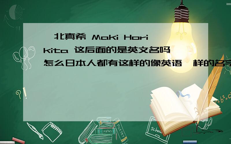 堀北真希 Maki Horikita 这后面的是英文名吗怎么日本人都有这样的像英语一样的名字