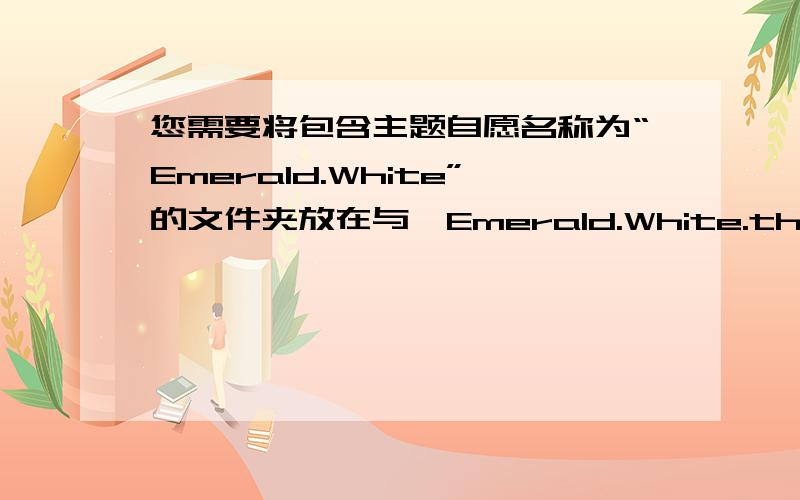 您需要将包含主题自愿名称为“Emerald.White”的文件夹放在与