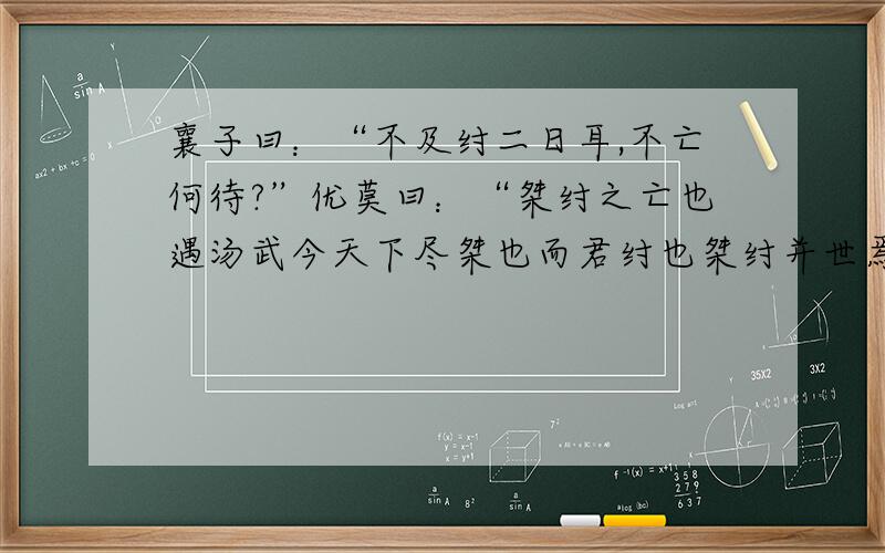 襄子曰：“不及纣二日耳,不亡何待?”优莫曰：“桀纣之亡也遇汤武今天下尽桀也而君纣也桀纣并世焉能相